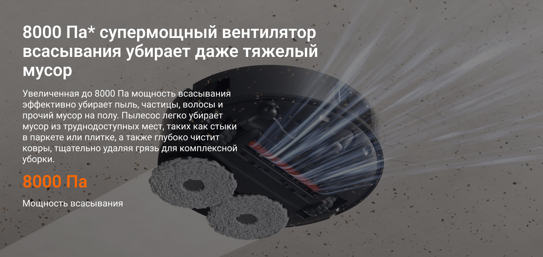 8000 Па* супермощный вентилятор всасывания убирает даже тяжелый мусор